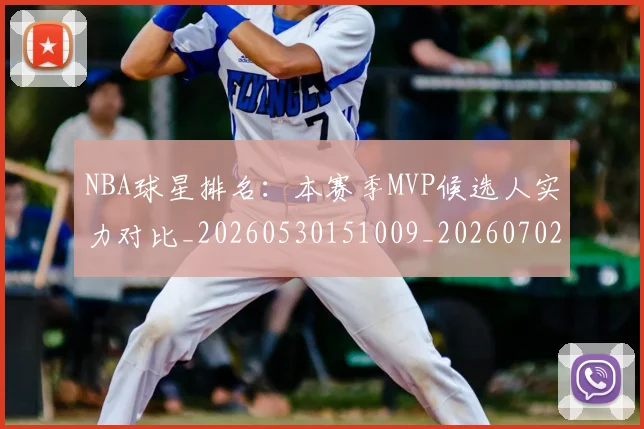 NBA球星排名:本赛季MVP候选人实力对比_20260530151009_20260702170907_20260714213900