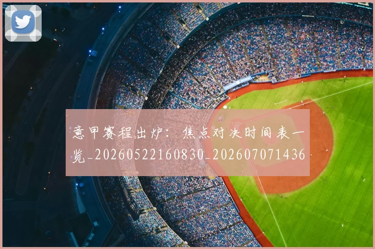 意甲赛程出炉:焦点对决时间表一览_20260522160830_20260707143615_20260723180724