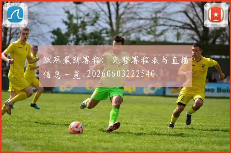 欧冠最新赛程：完整赛程表与直播信息一览_20260603222540