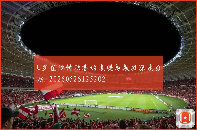 C罗在沙特联赛的表现与数据深度分析_20260526125202
