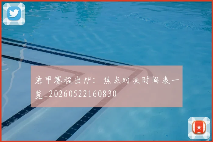 意甲赛程出炉:焦点对决时间表一览_20260522160830