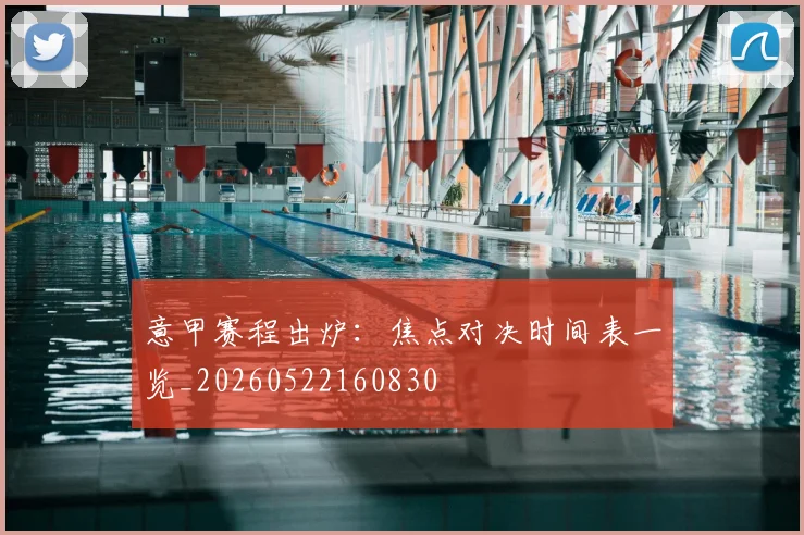 意甲赛程出炉:焦点对决时间表一览_20260522160830