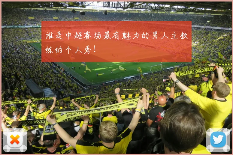 谁是中超赛场最有魅力的男人主教练的个人秀！