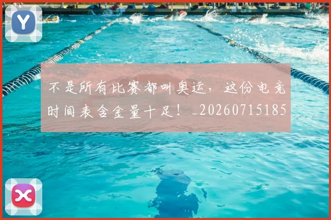 不是所有比赛都叫奥运,这份电竞时间表含金量十足!_20260715185642