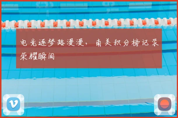 电竞逐梦路漫漫，南美积分榜记录荣耀瞬间