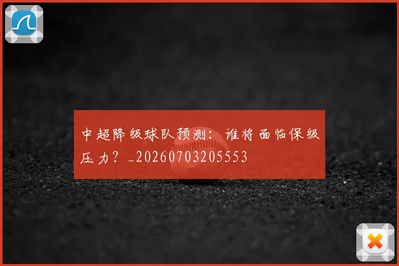 中超降级球队预测:谁将面临保级压力?_20260703205553