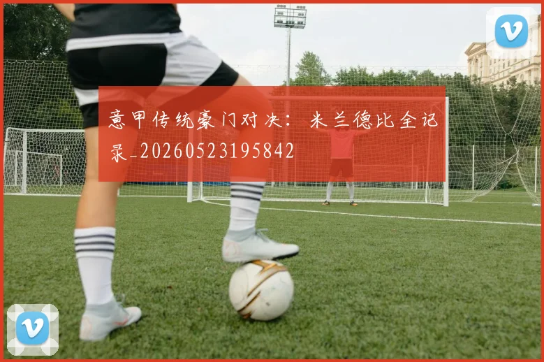 意甲传统豪门对决：米兰德比全记录_20260523195842