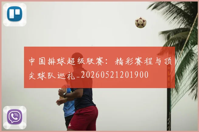 中国排球超级联赛:精彩赛程与顶尖球队巡礼_20260521201900