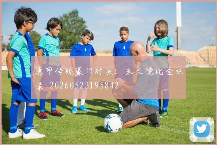 意甲传统豪门对决：米兰德比全记录_20260523195842