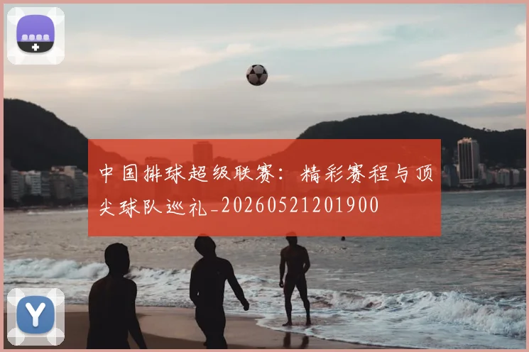 中国排球超级联赛：精彩赛程与顶尖球队巡礼_20260521201900