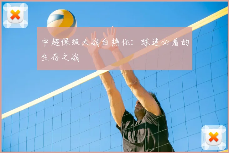中超保级大战白热化：球迷必看的生存之战