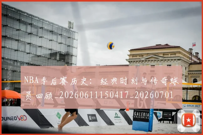 NBA季后赛历史：经典时刻与传奇球员回顾_20260611150417_20260701215817