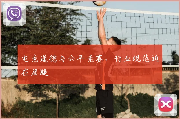 电竞道德与公平竞赛，行业规范迫在眉睫
