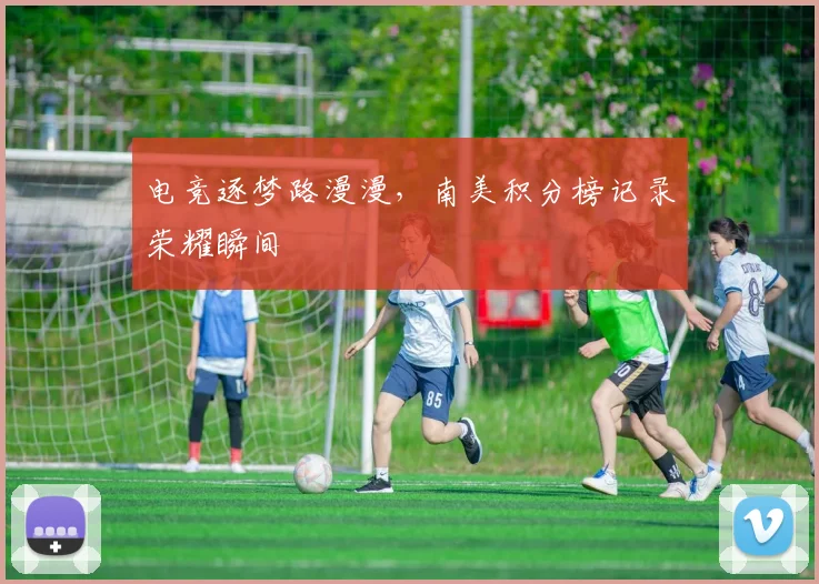 电竞逐梦路漫漫，南美积分榜记录荣耀瞬间