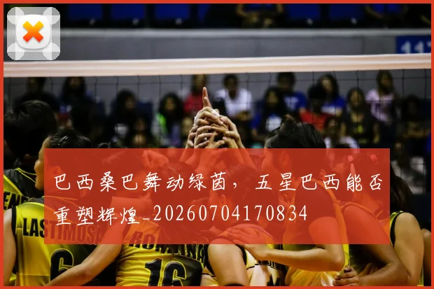 巴西桑巴舞动绿茵，五星巴西能否重塑辉煌_20260704170834
