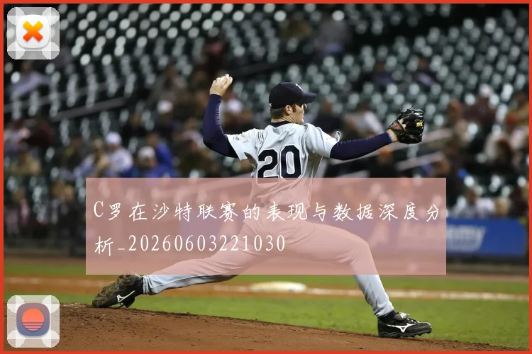 C罗在沙特联赛的表现与数据深度分析_20260603221030
