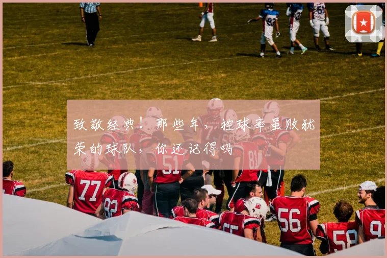 致敬经典！那些年，控球率虽败犹荣的球队，你还记得吗