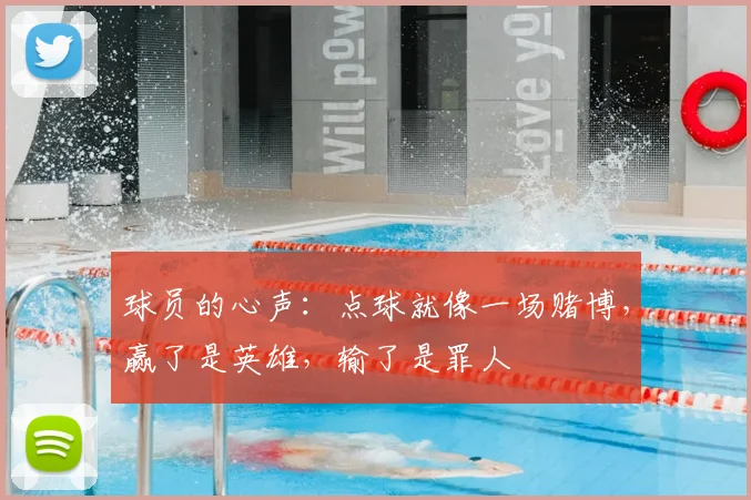 球员的心声:点球就像一场赌博,赢了是英雄,输了是罪人