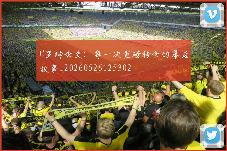 C罗转会史：每一次重磅转会的幕后故事_20260526125302