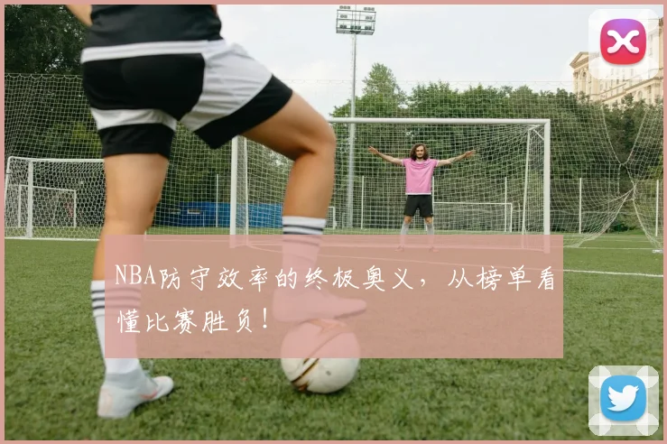 NBA防守效率的终极奥义，从榜单看懂比赛胜负！