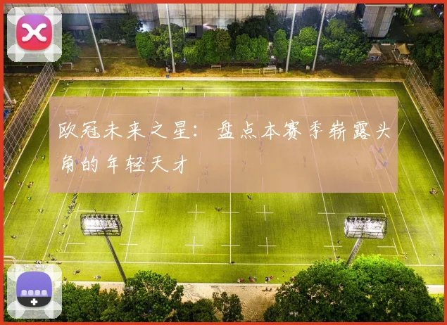 欧冠未来之星：盘点本赛季崭露头角的年轻天才