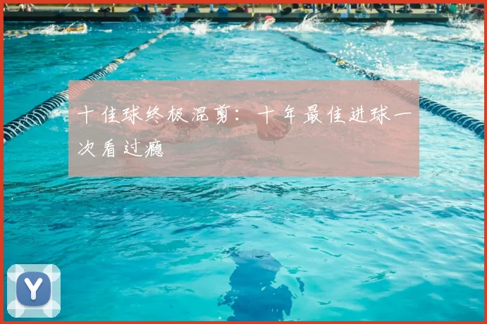 十佳球终极混剪：十年最佳进球一次看过瘾