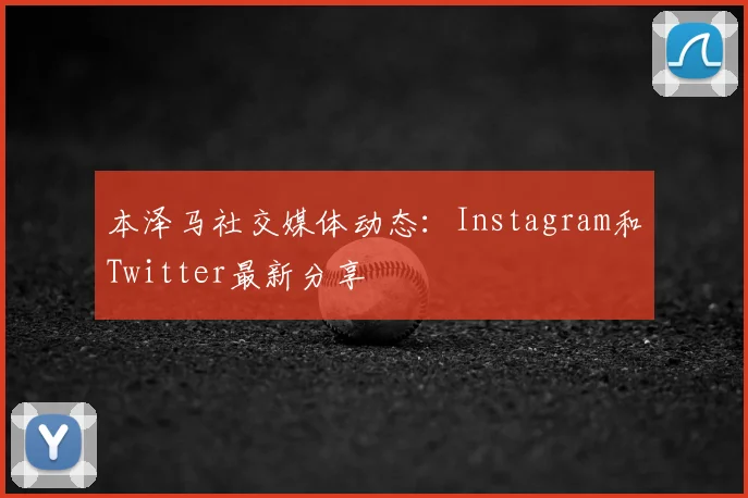 本泽马社交媒体动态：Instagram和Twitter最新分享