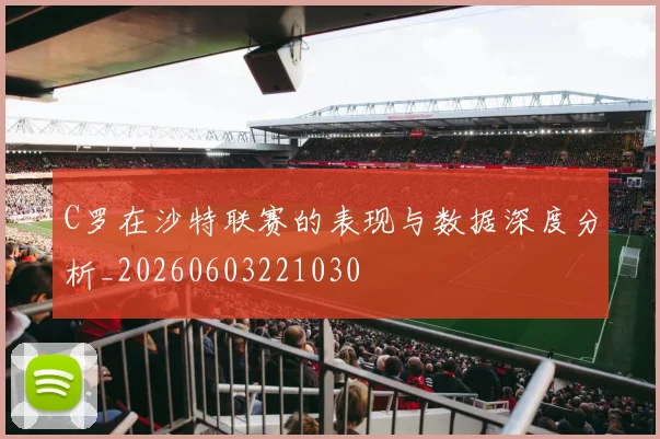 C罗在沙特联赛的表现与数据深度分析_20260603221030