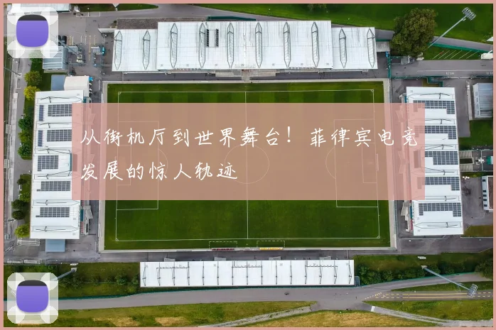从街机厅到世界舞台！菲律宾电竞发展的惊人轨迹