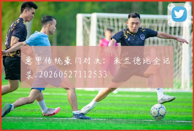 意甲传统豪门对决：米兰德比全记录_20260527112533
