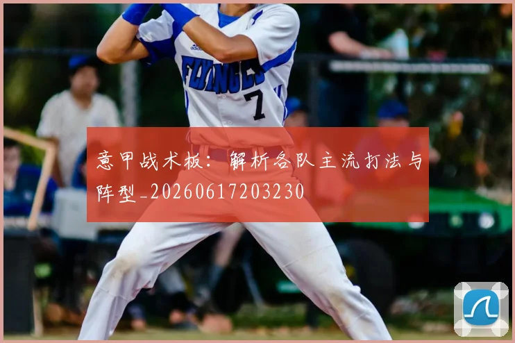 意甲战术板：解析各队主流打法与阵型_20260617203230