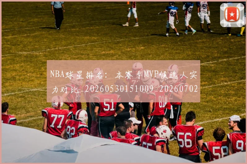 NBA球星排名:本赛季MVP候选人实力对比_20260530151009_20260702170907