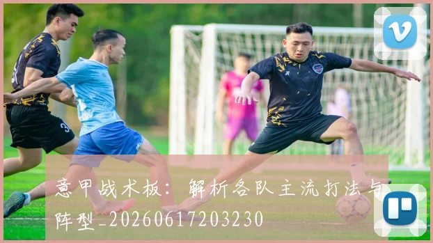 意甲战术板：解析各队主流打法与阵型_20260617203230