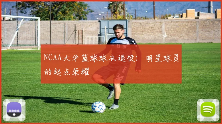 NCAA大学篮球球衣退役：明星球员的起点荣耀