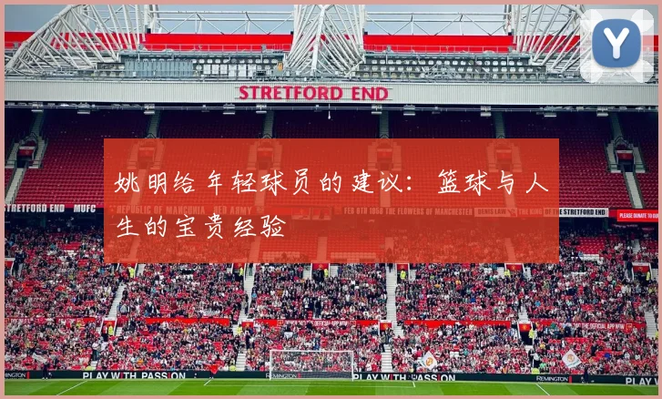 姚明给年轻球员的建议：篮球与人生的宝贵经验