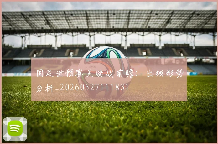 国足世预赛关键战前瞻：出线形势分析_20260527111831